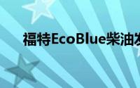 福特EcoBlue柴油发动机将跨范围推出