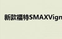 新款福特SMAXVignale车型进入高端市场