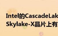 Intel的CascadeLake-XHEDTCPU将不会在Skylake-X晶片上有重大变化