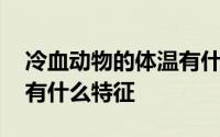 冷血动物的体温有什么特征 冷血动物的体温有什么特征