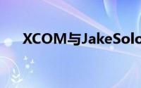 XCOM与JakeSolomon一起重塑经典