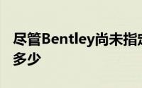 尽管Bentley尚未指定与正常价格相比将增加多少