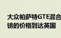 大众帕萨特GTE混合动力车最终以34,025英镑的价格到达英国