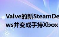 Valve的新SteamDeck可以运行微软Windows并变成手持Xbox