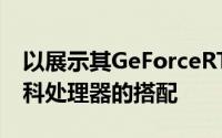 以展示其GeForceRTX技术与基于ARM的发科处理器的搭配