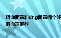 珂润面霜和dr.g面霜哪个好用 盘点什么面霜好用 经典好用的面霜推荐