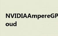 NVIDIAAmpereGPU以光速进入GoogleCloud