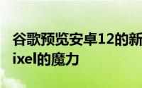 谷歌预览安卓12的新颜色协调莫奈界面这是Pixel的魔力