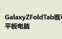 GalaxyZFoldTab既可用作智能手机也可用作平板电脑