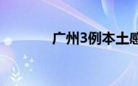 广州3例本土感染者详情公布