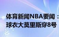 体育新闻NBA要闻：塔克在热火将身穿17号球衣大莫里斯穿8号