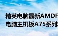 精英电脑最新AMDFusionTMAPU平台精英电脑主机板A75系列精彩上市