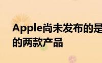 Apple尚未发布的是与iPhoneX一起被取笑的两款产品