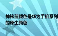 神秘蓝颜色是华为手机系列的新颜色但不是P30Pro或华为的原生颜色