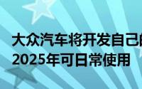 大众汽车将开发自己的自动驾驶系统该系统到2025年可日常使用