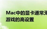 Mac中的显卡通常无法处理进入我们系统的游戏的高设置