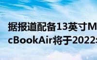 据报道配备13英寸MiniLED显示屏的苹果MacBookAir将于2022年上市