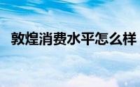 敦煌消费水平怎么样（敦煌消费水平高吗）