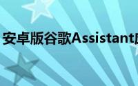 安卓版谷歌Assistant应用已安装超过 5 亿次