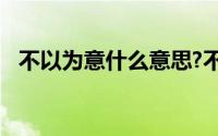 不以为意什么意思?不以为意典故出处介绍