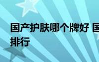 国产护肤哪个牌好 国内口碑最好护肤品10强排行