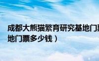 成都大熊猫繁育研究基地门票多少（成都大熊猫繁育研究基地门票多少钱）