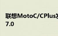 联想MotoC/CPlus发布4000mAhAndroid7.0