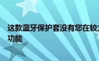 这款蓝牙保护套没有您在较大的保护套中会发现的一些额外功能