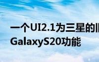 一个UI2.1为三星的旧旗舰带来了一些流行的GalaxyS20功能