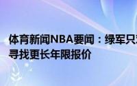 体育新闻NBA要闻：绿军只对短约签施罗德感兴趣后者仍在寻找更长年限报价