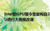 Intel的GPU指令集架构自2004年起将首次针对IntelXeGPU进行大规模改造