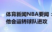 体育新闻NBA要闻：莱利洛瑞是出色的领袖他会运转球队进攻