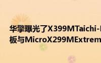 华擎曝光了X399MTaichi-MicroATXThreadripper主机板与MicroX299MExtreme4主机板