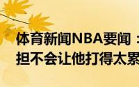 体育新闻NBA要闻：洛瑞会为巴特勒减轻负担不会让他打得太累