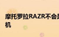 摩托罗拉RAZR不会是一款易于维修的智能手机