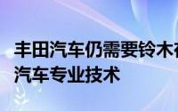 丰田汽车仍需要铃木在日本和欧洲市场的小型汽车专业技术