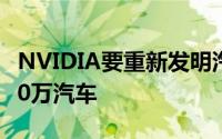 NVIDIA要重新发明汽车5年后Tegra用于3200万汽车