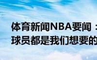 体育新闻NBA要闻：奇才总经理交易得到的球员都是我们想要的