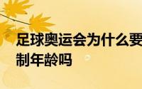 足球奥运会为什么要限制年龄 奥运会足球限制年龄吗