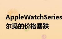 AppleWatchSeries3手机今天在亚马逊和沃尔玛的价格暴跌