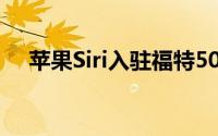 苹果Siri入驻福特500万辆汽车车载平台