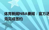 体育新闻NBA要闻：官方活塞正式与自由球员凯利-奥利尼克完成签约