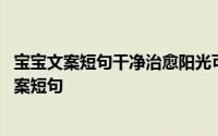 宝宝文案短句干净治愈阳光可爱 有哪些干净治愈且阳光的文案短句