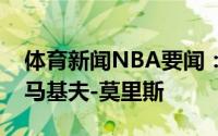 体育新闻NBA要闻：官方热火正式签下前锋马基夫-莫里斯