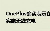 OnePlus确实表示在找到解决方案之前不会实施无线充电