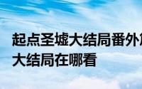 起点圣墟大结局番外篇怎么看 《圣墟番外篇》大结局在哪看