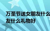 万圣节送女朋友什么礼物便宜 万圣节送女朋友什么礼物好