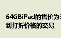 64GBiPad的售价为329美元尽管我们经常看到打折价格的交易