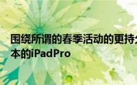 围绕所谓的春季活动的更持久的谣言之一是苹果将展示新版本的iPadPro