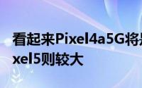 看起来Pixel4a5G将是两者中较小的一款而Pixel5则较大